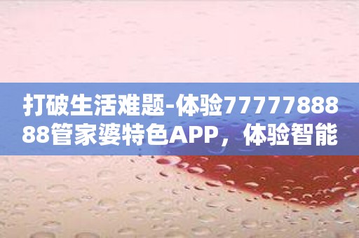 打破生活难题-体验7777788888管家婆特色APP，体验智能、便捷的管理体验