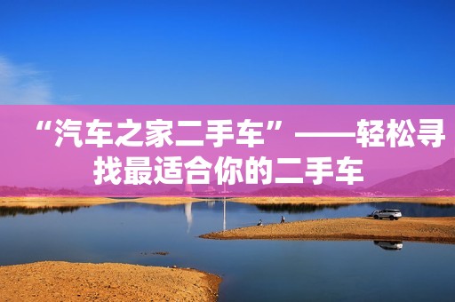 “汽车之家二手车”——轻松寻找最适合你的二手车