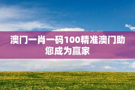 澳门一肖一码100精准澳门助您成为赢家