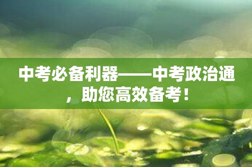 中考必备利器——中考政治通，助您高效备考！