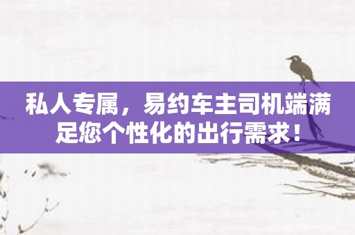 私人专属，易约车主司机端满足您个性化的出行需求！