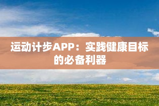 运动计步APP：实践健康目标的必备利器