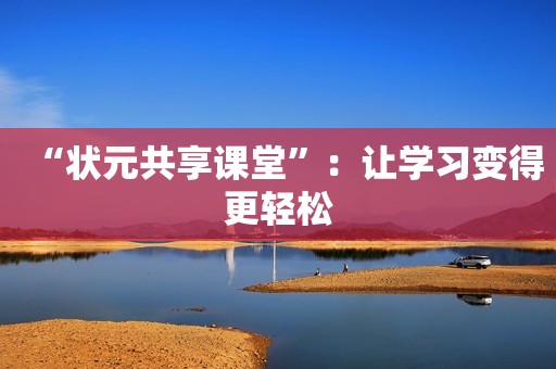 “状元共享课堂”：让学习变得更轻松