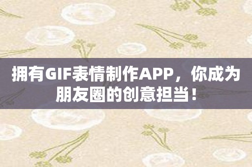 拥有GIF表情制作APP，你成为朋友圈的创意担当！