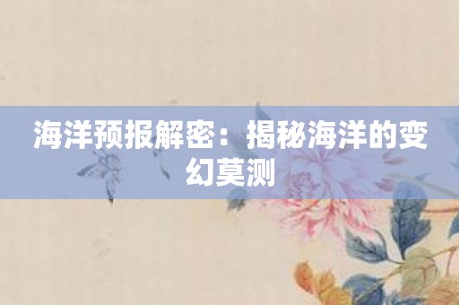海洋预报解密：揭秘海洋的变幻莫测