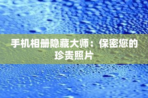 手机相册隐藏大师：保密您的珍贵照片