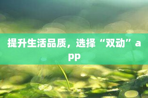 提升生活品质，选择“双动”app