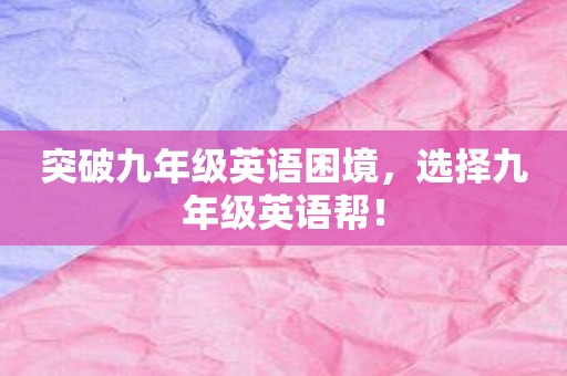 突破九年级英语困境，选择九年级英语帮！