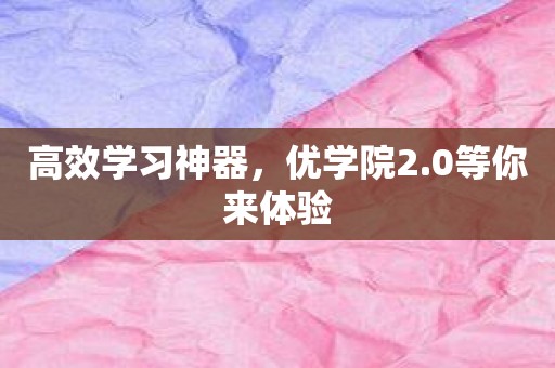 高效学习神器，优学院2.0等你来体验