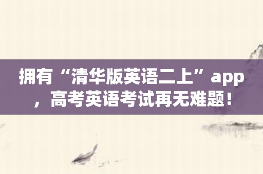 拥有“清华版英语二上”app，高考英语考试再无难题！