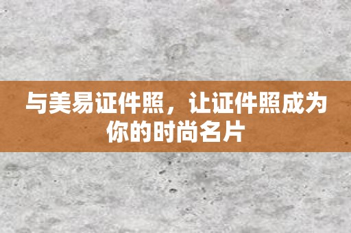 与美易证件照，让证件照成为你的时尚名片