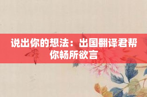 说出你的想法：出国翻译君帮你畅所欲言