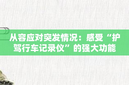 从容应对突发情况：感受“护驾行车记录仪”的强大功能