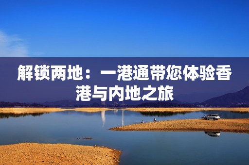 解锁两地：一港通带您体验香港与内地之旅
