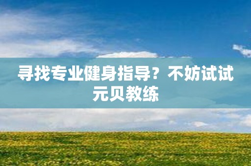 寻找专业健身指导？不妨试试元贝教练