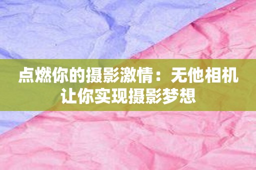 点燃你的摄影激情：无他相机让你实现摄影梦想