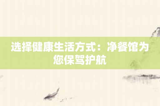 选择健康生活方式：净餐馆为您保驾护航