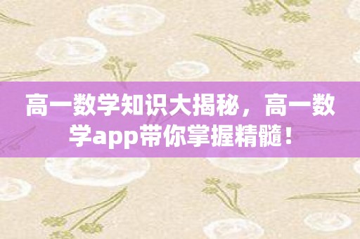 高一数学知识大揭秘，高一数学app带你掌握精髓！
