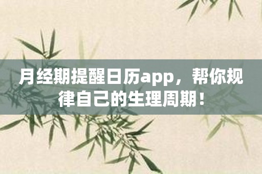 月经期提醒日历app，帮你规律自己的生理周期！