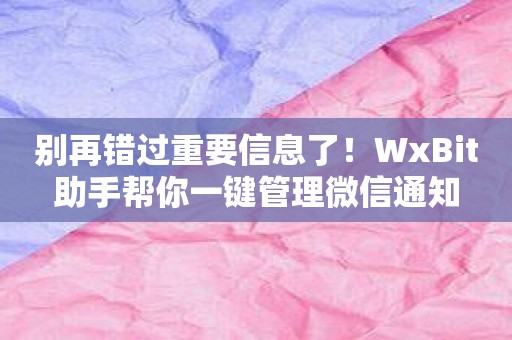 别再错过重要信息了！WxBit助手帮你一键管理微信通知