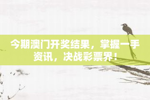 今期澳门开奖结果，掌握一手资讯，决战彩票界！