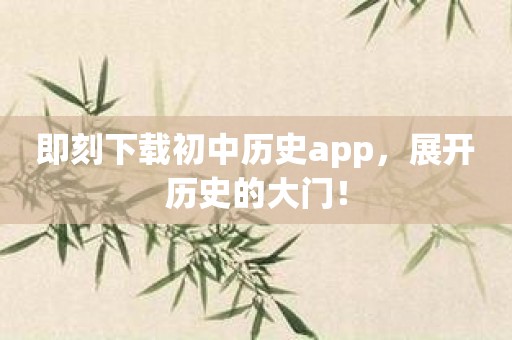 即刻下载初中历史app，展开历史的大门！
