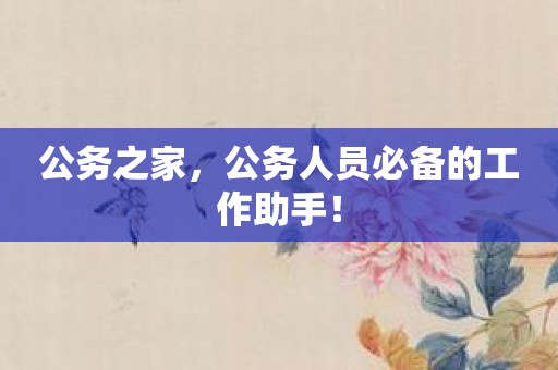 公务之家，公务人员必备的工作助手！