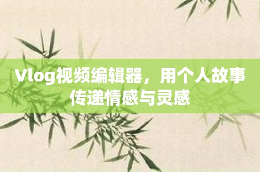 Vlog视频编辑器，用个人故事传递情感与灵感