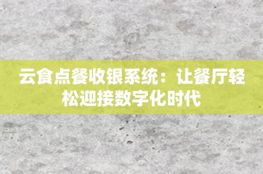 云食点餐收银系统：让餐厅轻松迎接数字化时代