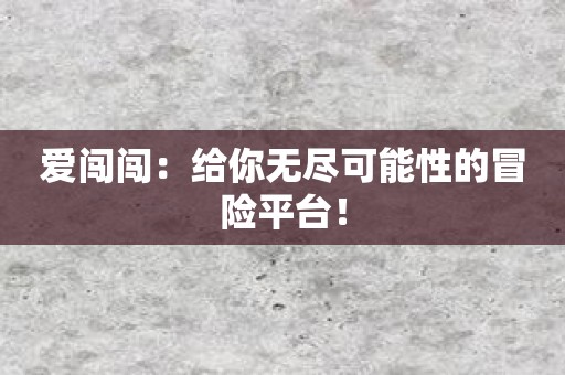 爱闯闯：给你无尽可能性的冒险平台！