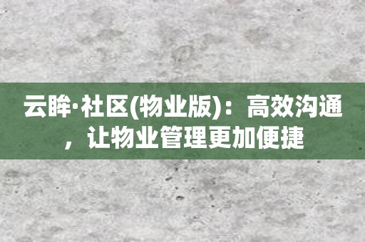 云眸·社区：高效沟通，让物业管理更加便捷
