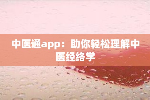中医通app：助你轻松理解中医经络学