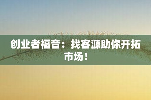 创业者福音：找客源助你开拓市场！