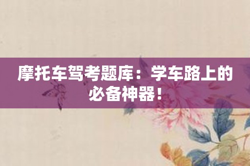 摩托车驾考题库：学车路上的必备神器！
