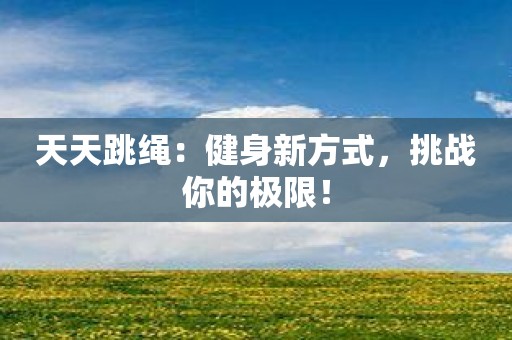 天天跳绳：健身新方式，挑战你的极限！