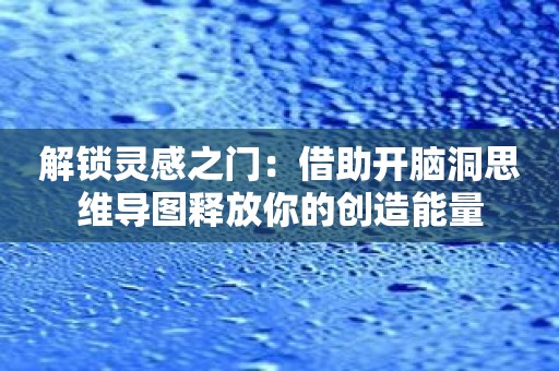 解锁灵感之门：借助开脑洞思维导图释放你的创造能量