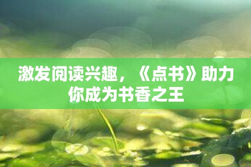 激发阅读兴趣，《点书》助力你成为书香之王