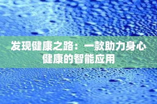发现健康之路：一款助力身心健康的智能应用