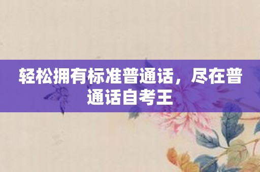 轻松拥有标准普通话，尽在普通话自考王