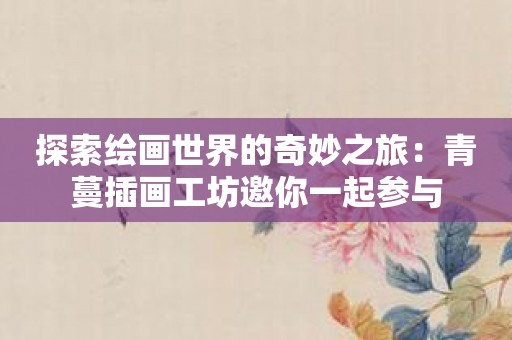 探索绘画世界的奇妙之旅：青蔓插画工坊邀你一起参与