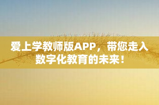 爱上学教师版APP，带您走入数字化教育的未来！