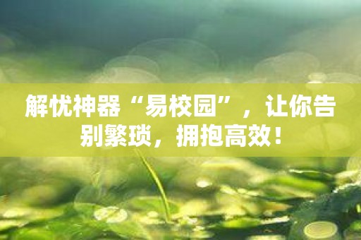 解忧神器“易校园”，让你告别繁琐，拥抱高效！
