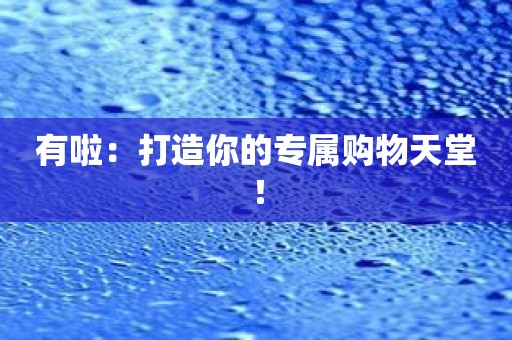 有啦：打造你的专属购物天堂！