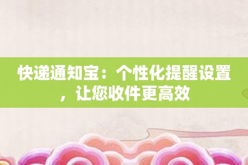 快递通知宝：个性化提醒设置，让您收件更高效
