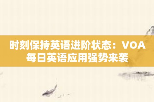 时刻保持英语进阶状态：VOA每日英语应用强势来袭