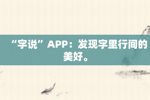 “字说”APP：发现字里行间的美好。