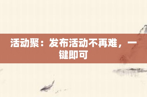 活动聚：发布活动不再难，一键即可