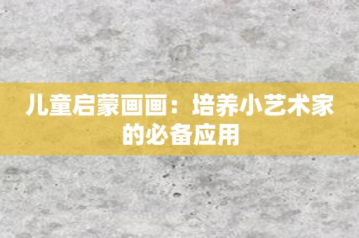 儿童启蒙画画：培养小艺术家的必备应用