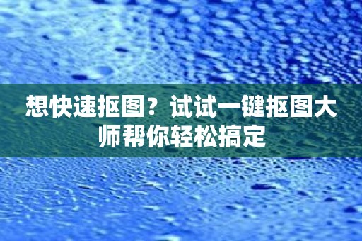 想快速抠图？试试一键抠图大师帮你轻松搞定