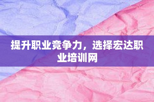 提升职业竞争力，选择宏达职业培训网